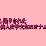隠し撮りされた美人女子大生のオナニーのエロ漫画
