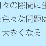 日々の隙間に生じる色々な問題は凄く大きくなる  対処が大変・・・のエロ漫画